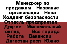 Менеджер по продажам › Название организации ­ Нева Холдинг безопасности › Отрасль предприятия ­ Другое › Минимальный оклад ­ 1 - Все города Работа » Вакансии   . Дагестан респ.,Южно-Сухокумск г.